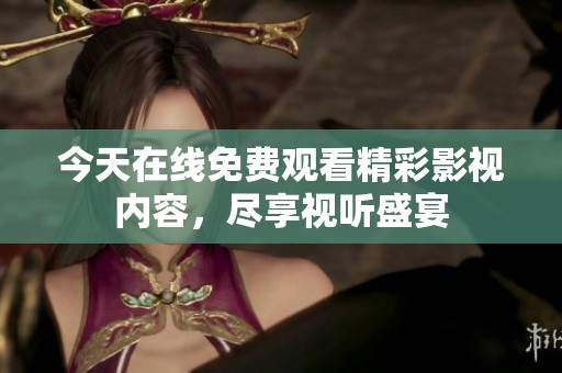 今天在线免费观看精彩影视内容，尽享视听盛宴