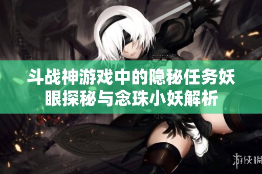 斗战神游戏中的隐秘任务妖眼探秘与念珠小妖解析