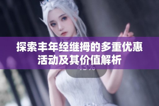 探索丰年经继拇的多重优惠活动及其价值解析