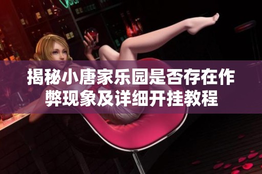 揭秘小唐家乐园是否存在作弊现象及详细开挂教程