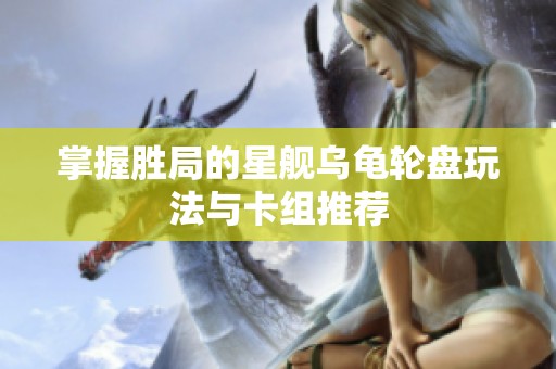 掌握胜局的星舰乌龟轮盘玩法与卡组推荐