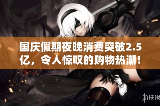 国庆假期夜晚消费突破2.5亿，令人惊叹的购物热潮！