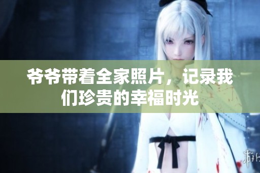 爷爷带着全家照片，记录我们珍贵的幸福时光