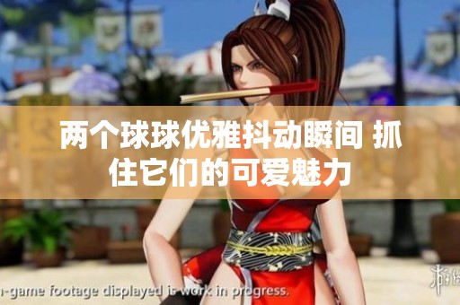 两个球球优雅抖动瞬间 抓住它们的可爱魅力