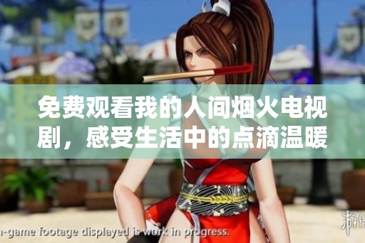 免费观看我的人间烟火电视剧，感受生活中的点滴温暖与感动