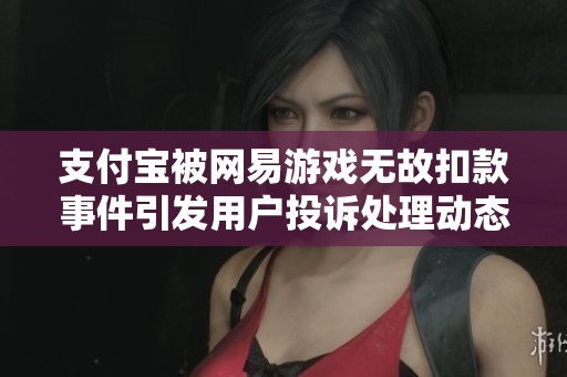 支付宝被网易游戏无故扣款事件引发用户投诉处理动态