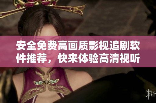 安全免费高画质影视追剧软件推荐，快来体验高清视听盛宴