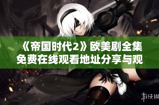 《帝国时代2》欧美剧全集免费在线观看地址分享与观看指南