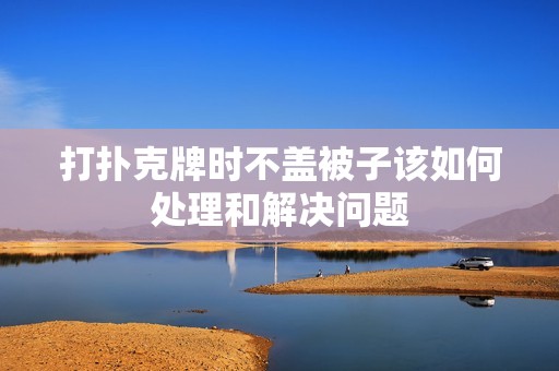 打扑克牌时不盖被子该如何处理和解决问题