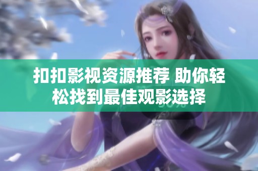 扣扣影视资源推荐 助你轻松找到最佳观影选择
