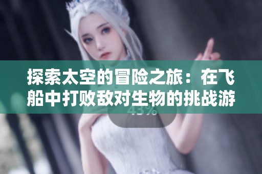探索太空的冒险之旅：在飞船中打败敌对生物的挑战游戏