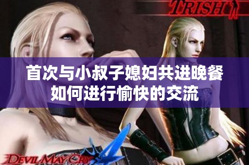 首次与小叔子媳妇共进晚餐如何进行愉快的交流