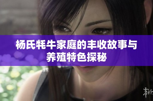 杨氏牦牛家庭的丰收故事与养殖特色探秘