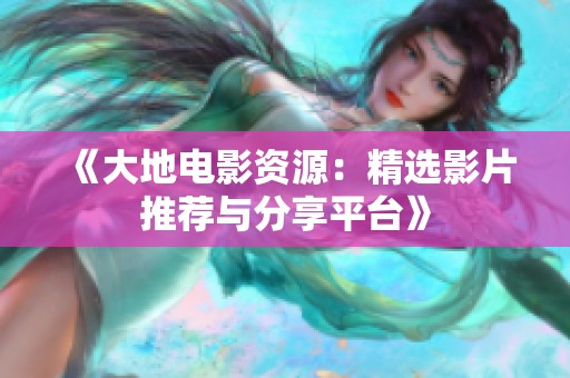 《大地电影资源：精选影片推荐与分享平台》