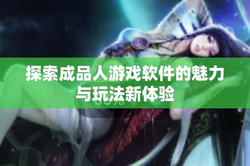 探索成品人游戏软件的魅力与玩法新体验