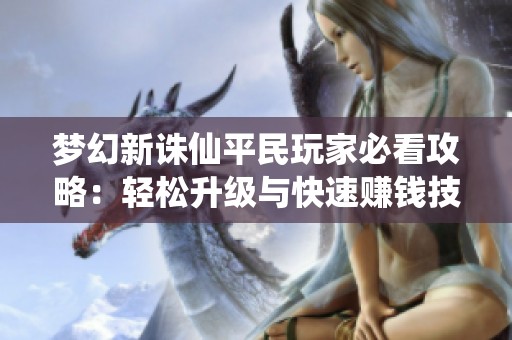 梦幻新诛仙平民玩家必看攻略：轻松升级与快速赚钱技巧