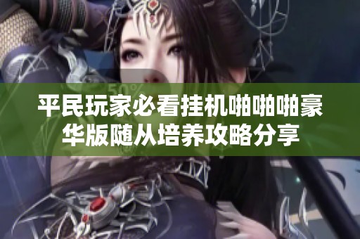 平民玩家必看挂机啪啪啪豪华版随从培养攻略分享