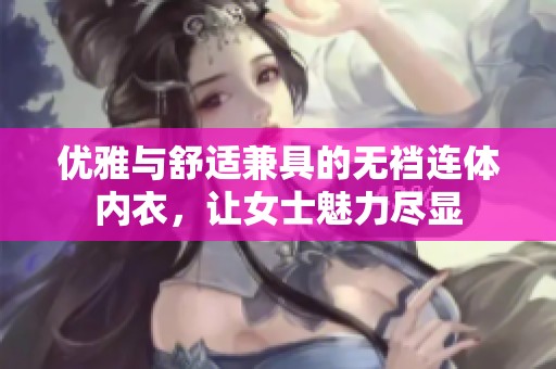 优雅与舒适兼具的无裆连体内衣，让女士魅力尽显