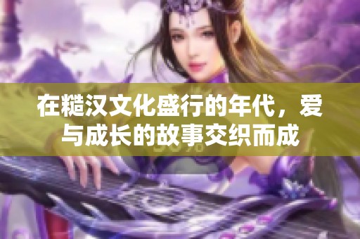 在糙汉文化盛行的年代，爱与成长的故事交织而成