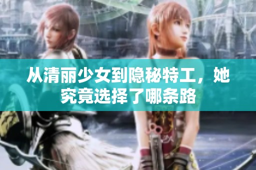从清丽少女到隐秘特工，她究竟选择了哪条路