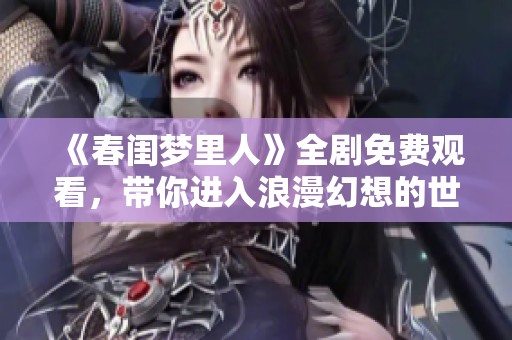 《春闺梦里人》全剧免费观看，带你进入浪漫幻想的世界