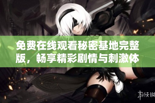 免费在线观看秘密基地完整版，畅享精彩剧情与刺激体验
