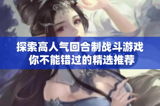 探索高人气回合制战斗游戏 你不能错过的精选推荐