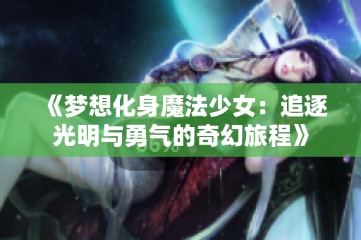 《梦想化身魔法少女：追逐光明与勇气的奇幻旅程》