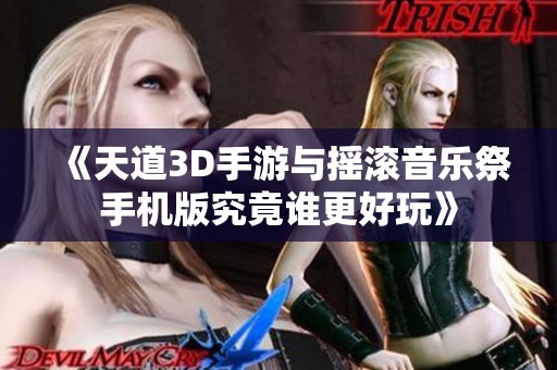 《天道3D手游与摇滚音乐祭手机版究竟谁更好玩》