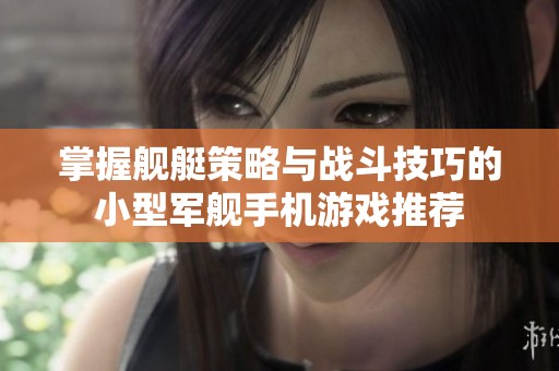 掌握舰艇策略与战斗技巧的小型军舰手机游戏推荐