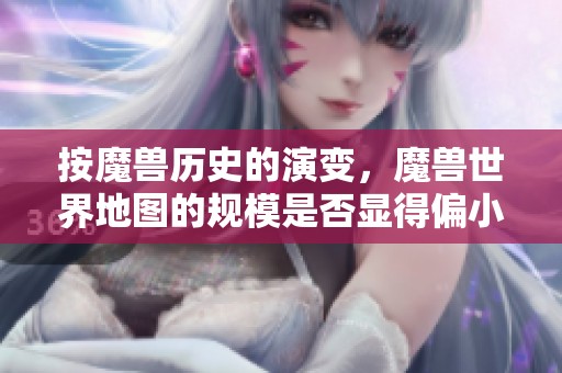 按魔兽历史的演变，魔兽世界地图的规模是否显得偏小？