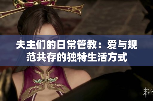 夫主们的日常管教：爱与规范共存的独特生活方式