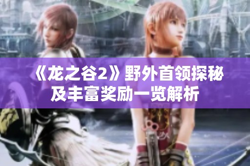 《龙之谷2》野外首领探秘及丰富奖励一览解析