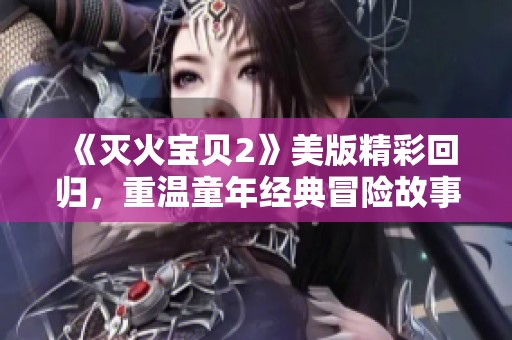 《灭火宝贝2》美版精彩回归，重温童年经典冒险故事