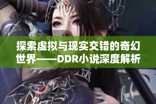 探索虚拟与现实交错的奇幻世界——DDR小说深度解析