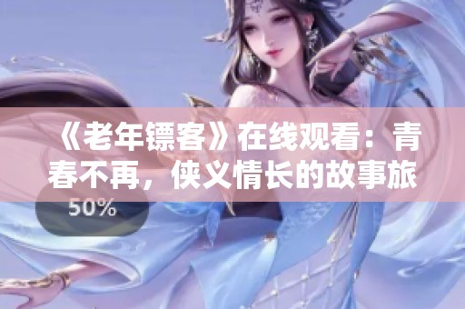 《老年镖客》在线观看：青春不再，侠义情长的故事旅程