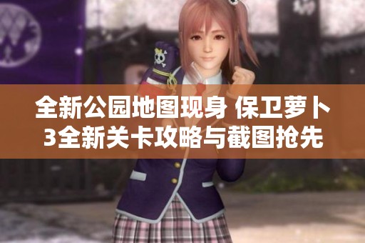 全新公园地图现身 保卫萝卜3全新关卡攻略与截图抢先曝光快来看看吧