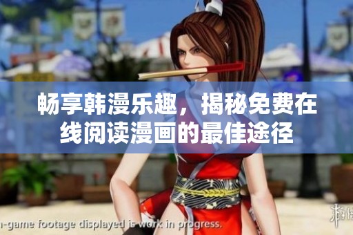 畅享韩漫乐趣，揭秘免费在线阅读漫画的最佳途径
