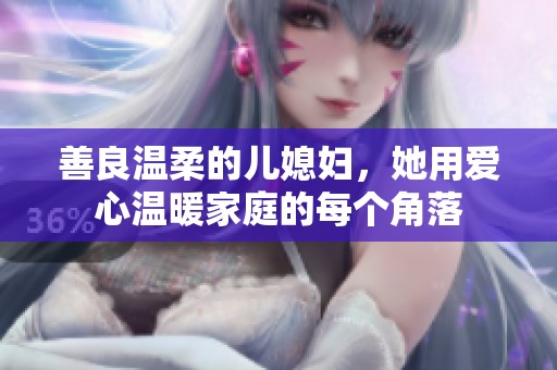 善良温柔的儿媳妇，她用爱心温暖家庭的每个角落