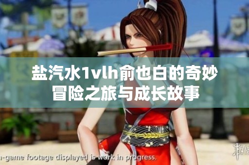 盐汽水1vlh俞也白的奇妙冒险之旅与成长故事