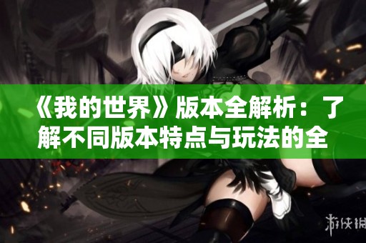 《我的世界》版本全解析：了解不同版本特点与玩法的全面指南