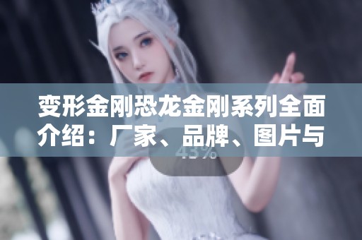 变形金刚恐龙金刚系列全面介绍：厂家、品牌、图片与热度分析一网打尽