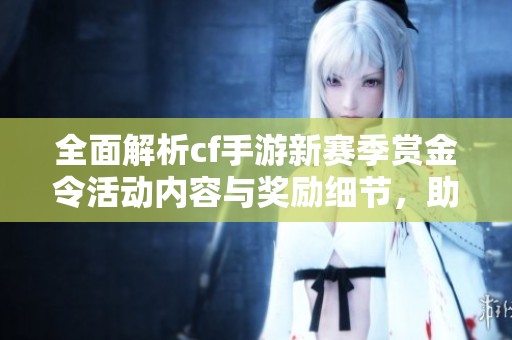 全面解析cf手游新赛季赏金令活动内容与奖励细节，助你快速提升游戏体验