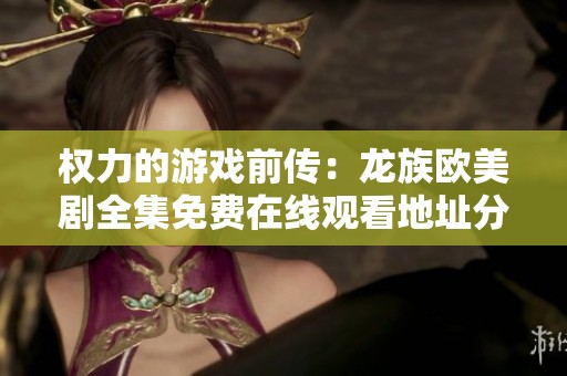 权力的游戏前传：龙族欧美剧全集免费在线观看地址分享