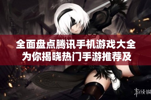 全面盘点腾讯手机游戏大全 为你揭晓热门手游推荐及玩法介绍