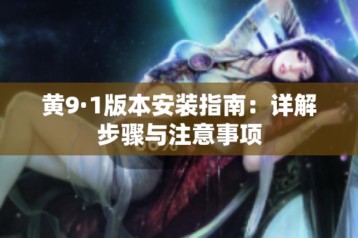 黄9·1版本安装指南：详解步骤与注意事项