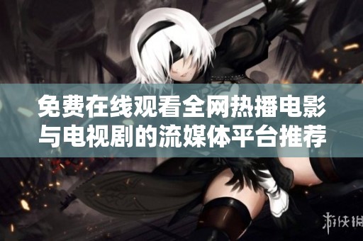 免费在线观看全网热播电影与电视剧的流媒体平台推荐