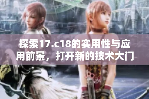 探索17.c18的实用性与应用前景，打开新的技术大门