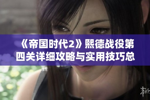 《帝国时代2》熙德战役第四关详细攻略与实用技巧总结分享