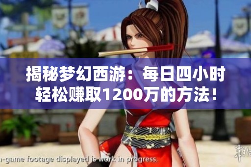 揭秘梦幻西游：每日四小时轻松赚取1200万的方法！